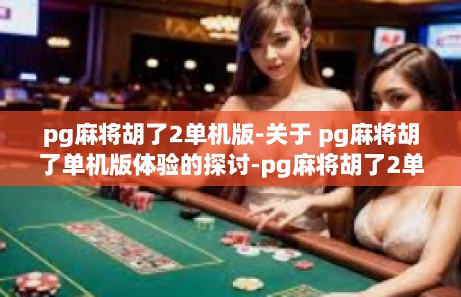 pg麻将胡了2单机版-关于 pg麻将胡了单机版体验的探讨-pg麻将胡了2单机版