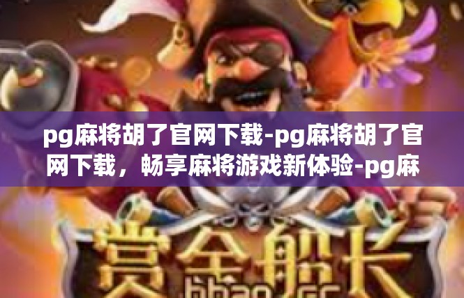 pg麻将胡了官网下载-pg麻将胡了官网下载，畅享麻将游戏新体验-pg麻将胡了官网下载