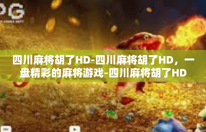 四川麻将胡了HD-四川麻将胡了HD，一盘精彩的麻将游戏-四川麻将胡了HD