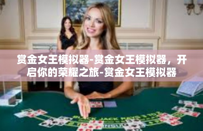 赏金女王模拟器-赏金女王模拟器，开启你的荣耀之旅-赏金女王模拟器