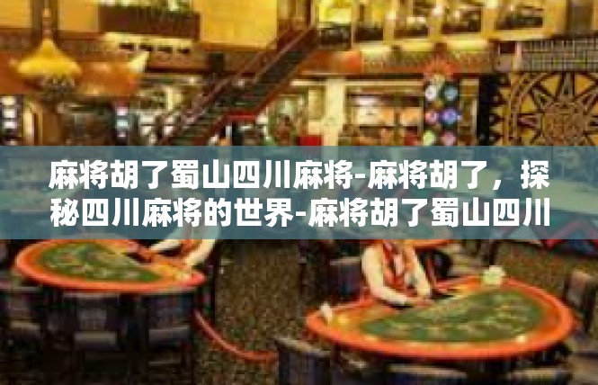 麻将胡了蜀山四川麻将-麻将胡了，探秘四川麻将的世界-麻将胡了蜀山四川麻将