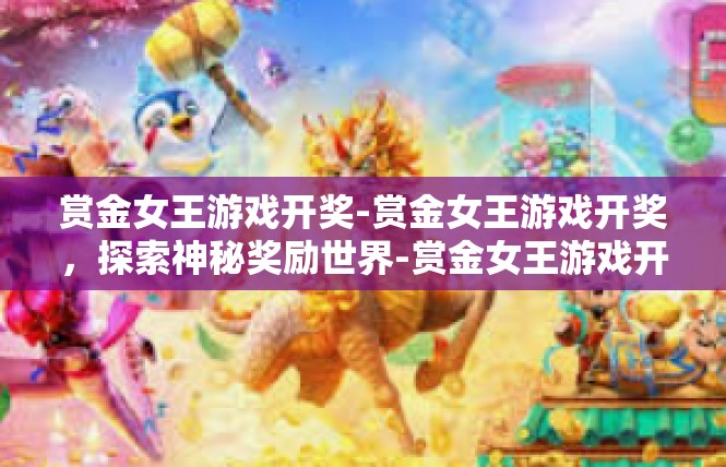 赏金女王游戏开奖-赏金女王游戏开奖，探索神秘奖励世界-赏金女王游戏开奖