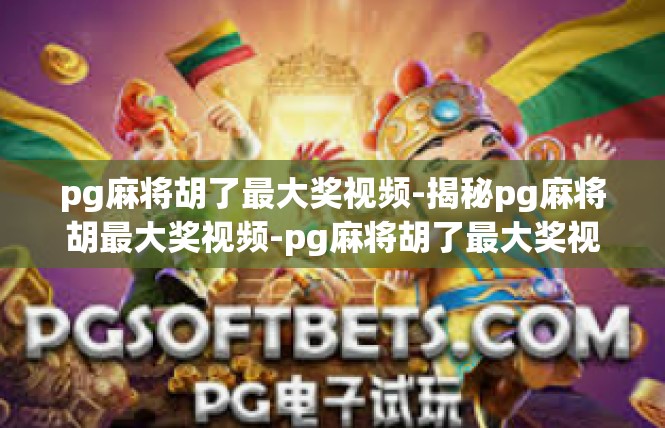 pg麻将胡了最大奖视频-揭秘pg麻将胡最大奖视频-pg麻将胡了最大奖视频