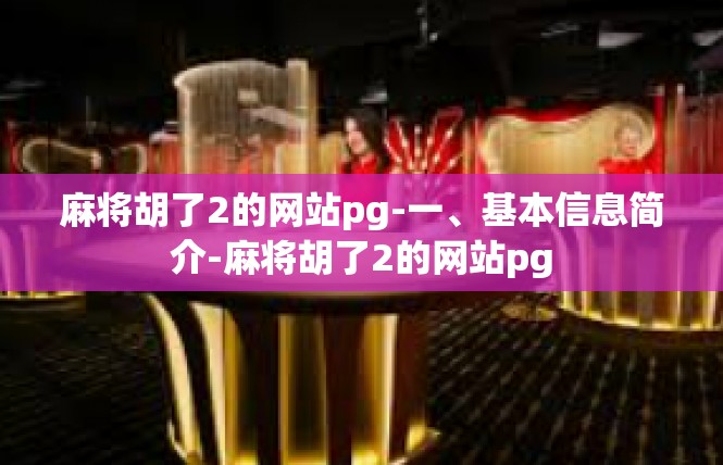 麻将胡了2的网站pg-一、基本信息简介-麻将胡了2的网站pg