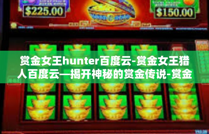 赏金女王hunter百度云-赏金女王猎人百度云—揭开神秘的赏金传说-赏金女王hunter百度云
