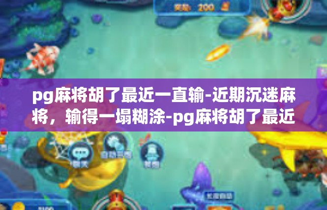 pg麻将胡了最近一直输-近期沉迷麻将，输得一塌糊涂-pg麻将胡了最近一直输
