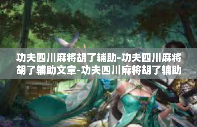 功夫四川麻将胡了辅助-功夫四川麻将胡了辅助文章-功夫四川麻将胡了辅助