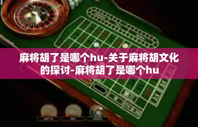 麻将胡了是哪个hu-关于麻将胡文化的探讨-麻将胡了是哪个hu