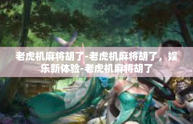 老虎机麻将胡了-老虎机麻将胡了，娱乐新体验-老虎机麻将胡了