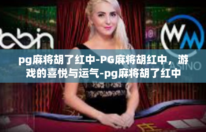 pg麻将胡了红中-PG麻将胡红中，游戏的喜悦与运气-pg麻将胡了红中
