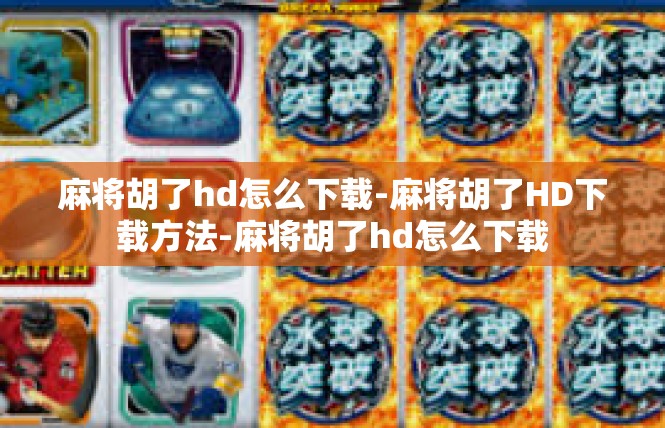 麻将胡了hd怎么下载-麻将胡了HD下载方法-麻将胡了hd怎么下载