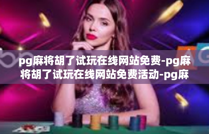 pg麻将胡了试玩在线网站免费-pg麻将胡了试玩在线网站免费活动-pg麻将胡了试玩在线网站免费