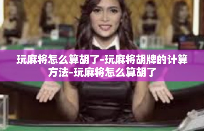 玩麻将怎么算胡了-玩麻将胡牌的计算方法-玩麻将怎么算胡了
