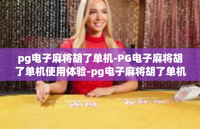 pg电子麻将胡了单机-PG电子麻将胡了单机使用体验-pg电子麻将胡了单机
