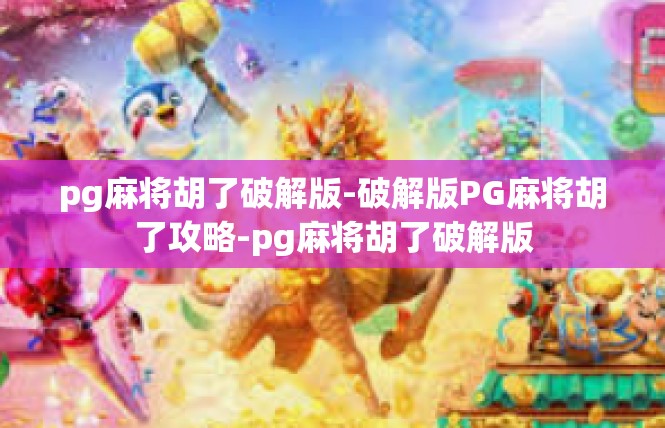 pg麻将胡了破解版-破解版PG麻将胡了攻略-pg麻将胡了破解版