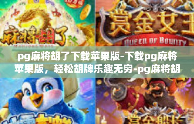 pg麻将胡了下载苹果版-下载pg麻将苹果版，轻松胡牌乐趣无穷-pg麻将胡了下载苹果版