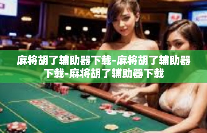 麻将胡了辅助器下载-麻将胡了辅助器下载-麻将胡了辅助器下载