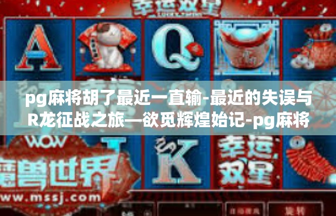 pg麻将胡了最近一直输-最近的失误与R龙征战之旅—欲觅辉煌始记-pg麻将胡了最近一直输
