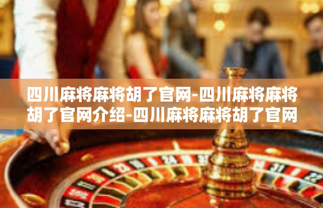 四川麻将麻将胡了官网-四川麻将麻将胡了官网介绍-四川麻将麻将胡了官网