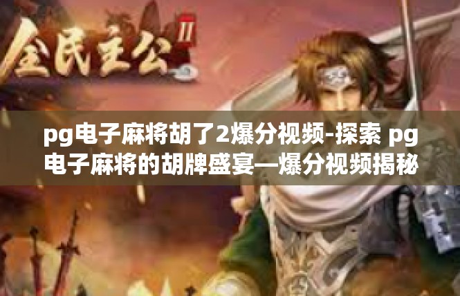pg电子麻将胡了2爆分视频-探索 pg电子麻将的胡牌盛宴—爆分视频揭秘-pg电子麻将胡了2爆分视频