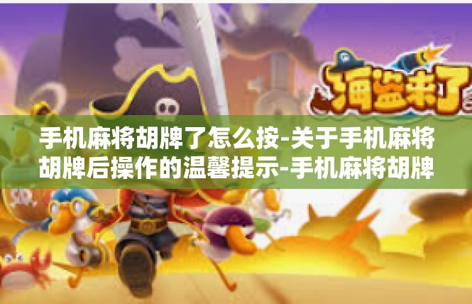 手机麻将胡牌了怎么按-关于手机麻将胡牌后操作的温馨提示-手机麻将胡牌了怎么按