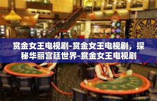 赏金女王电视剧-赏金女王电视剧，探秘华丽宫廷世界-赏金女王电视剧