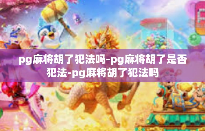 pg麻将胡了犯法吗-pg麻将胡了是否犯法-pg麻将胡了犯法吗