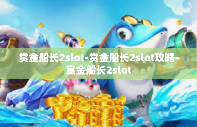 赏金船长2slot-赏金船长2slot攻略-赏金船长2slot