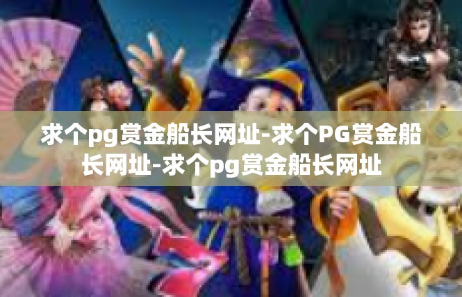 求个pg赏金船长网址-求个PG赏金船长网址-求个pg赏金船长网址