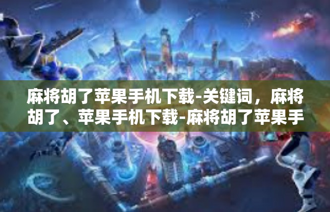 麻将胡了苹果手机下载-关键词，麻将胡了、苹果手机下载-麻将胡了苹果手机下载