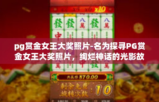 pg赏金女王大奖照片-名为探寻PG赏金女王大奖照片，绚烂神话的光影故事的文章内容，pg赏金女王大奖照片