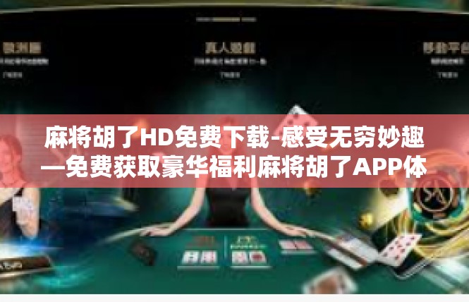 麻将胡了HD免费下载-感受无穷妙趣—免费获取豪华福利麻将胡了APP体验！HD下载沉浸感受-麻将胡了HD免费下载