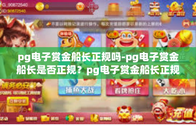 pg电子赏金船长正规吗-pg电子赏金船长是否正规？pg电子赏金船长正规吗