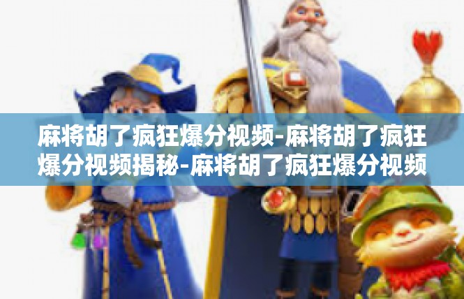 麻将胡了疯狂爆分视频-麻将胡了疯狂爆分视频揭秘-麻将胡了疯狂爆分视频