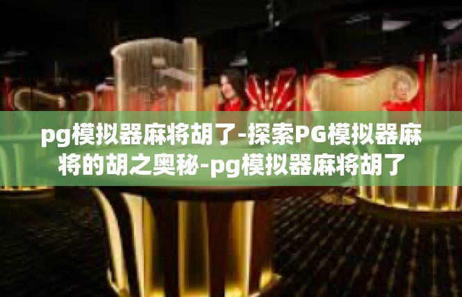 pg模拟器麻将胡了-探索PG模拟器麻将的胡之奥秘-pg模拟器麻将胡了