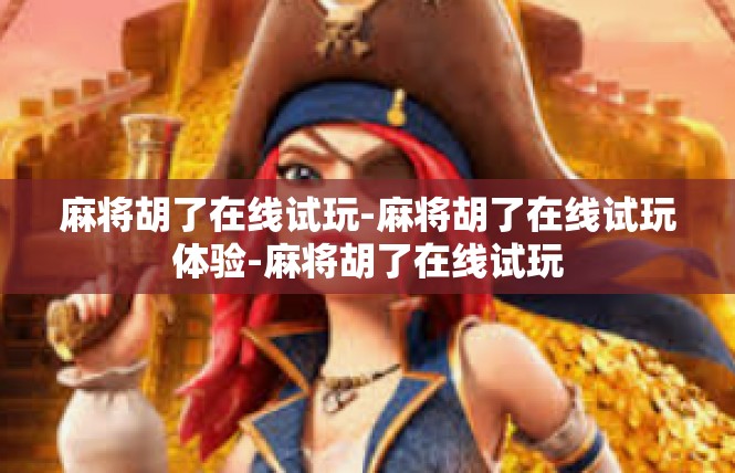 麻将胡了在线试玩-麻将胡了在线试玩体验-麻将胡了在线试玩