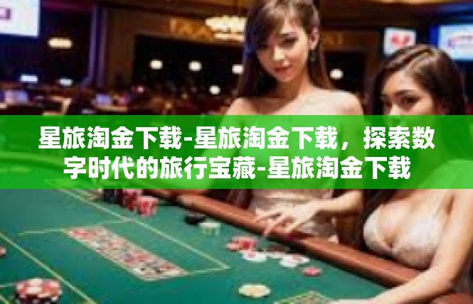 星旅淘金下载-星旅淘金下载，探索数字时代的旅行宝藏-星旅淘金下载