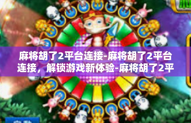 麻将胡了2平台连接-麻将胡了2平台连接，解锁游戏新体验-麻将胡了2平台连接