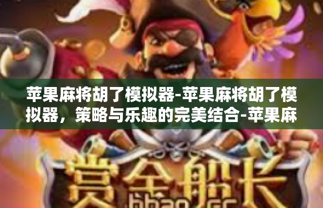 苹果麻将胡了模拟器-苹果麻将胡了模拟器，策略与乐趣的完美结合-苹果麻将胡了模拟器
