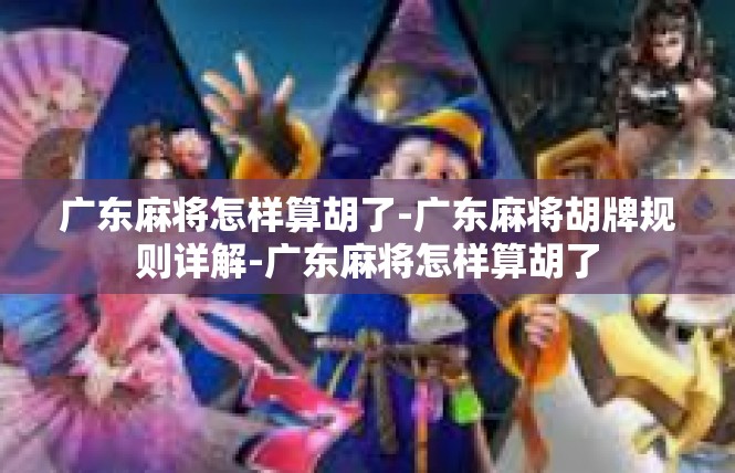 广东麻将怎样算胡了-广东麻将胡牌规则详解-广东麻将怎样算胡了
