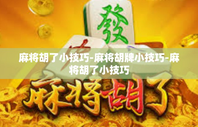 麻将胡了小技巧-麻将胡牌小技巧-麻将胡了小技巧