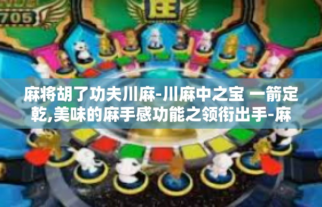 麻将胡了功夫川麻-川麻中之宝 一箭定乾,美味的麻手感功能之领衔出手-麻将胡了功夫川麻