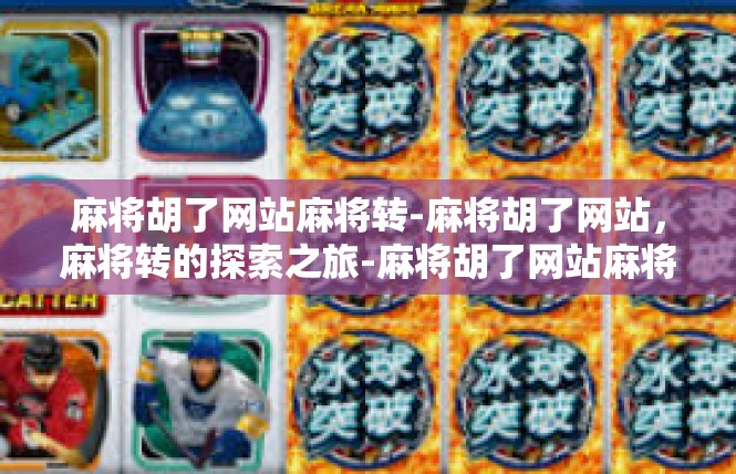 麻将胡了网站麻将转-麻将胡了网站，麻将转的探索之旅-麻将胡了网站麻将转