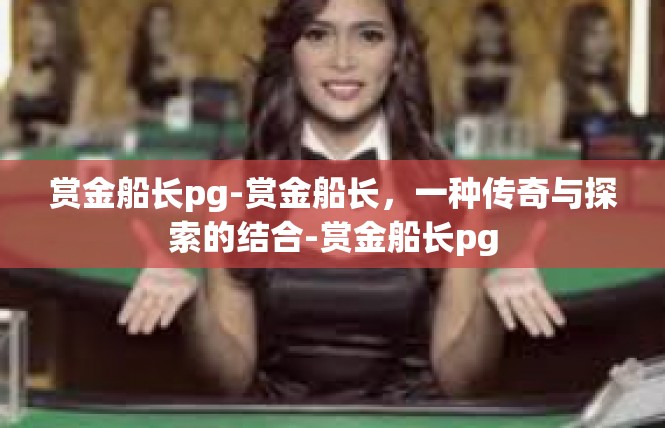 赏金船长pg-赏金船长，一种传奇与探索的结合-赏金船长pg