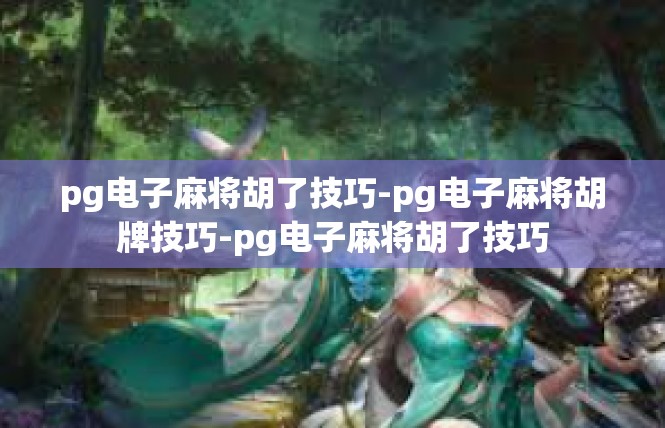 pg电子麻将胡了技巧-pg电子麻将胡牌技巧-pg电子麻将胡了技巧