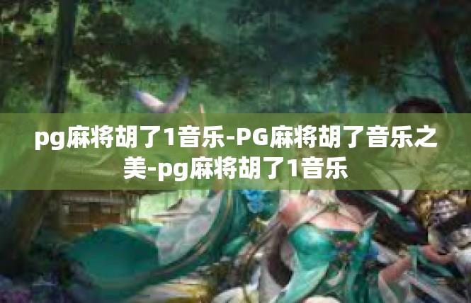 pg麻将胡了1音乐-PG麻将胡了音乐之美-pg麻将胡了1音乐