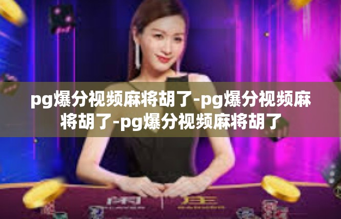 pg爆分视频麻将胡了-pg爆分视频麻将胡了-pg爆分视频麻将胡了