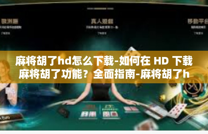 麻将胡了hd怎么下载-如何在 HD 下载麻将胡了功能？全面指南-麻将胡了hd怎么下载