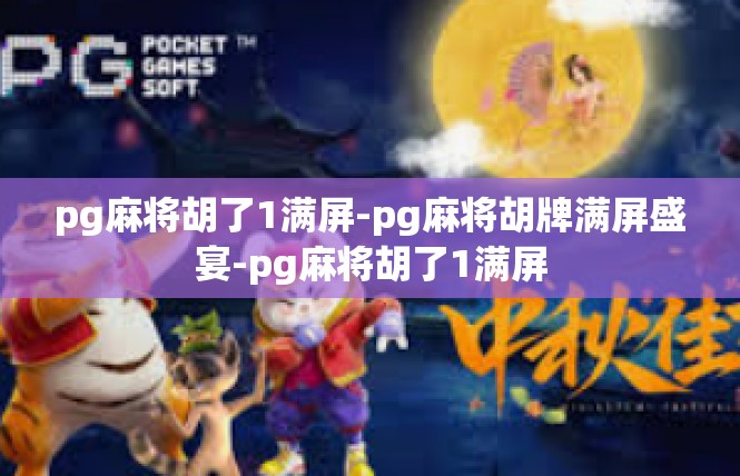 pg麻将胡了1满屏-pg麻将胡牌满屏盛宴-pg麻将胡了1满屏