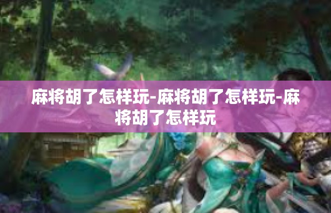 麻将胡了怎样玩-麻将胡了怎样玩-麻将胡了怎样玩